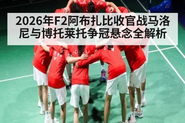 2026年F2阿布扎比收官战马洛尼与博托莱托争冠悬念全解析